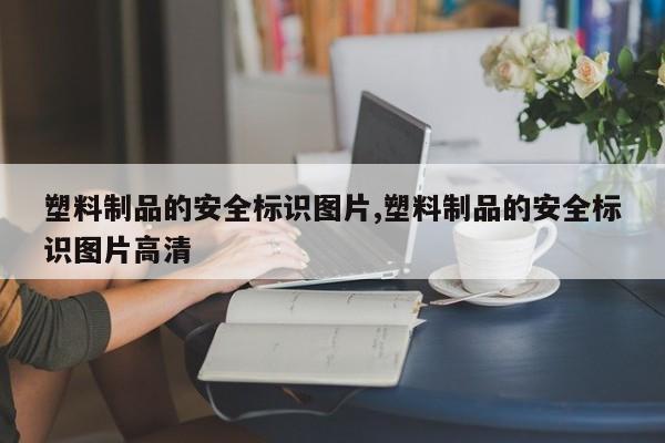塑料制品的安全标识图片,塑料制品的安全标识图片高清